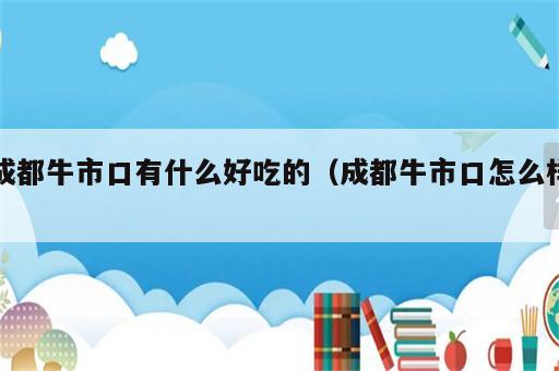 成都牛市口有什么好吃的（成都牛市口怎么样）