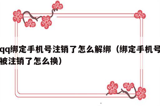 qq绑定手机号注销了怎么解绑（绑定手机号被注销了怎么换）