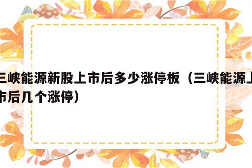 三峡能源新股上市后多少涨停板（三峡能源上市后几个涨停）