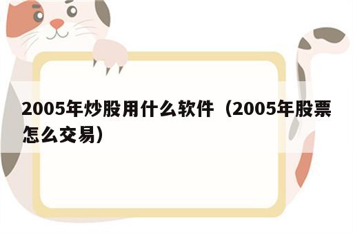 2005年炒股用什么软件（2005年股票怎么交易）