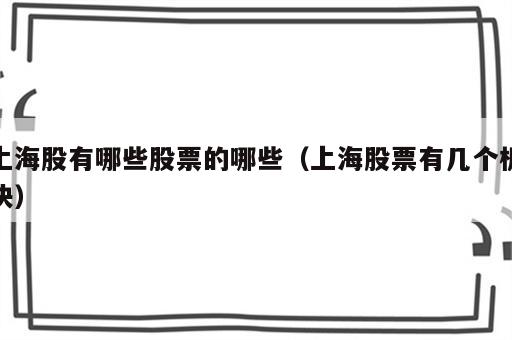 上海股有哪些股票的哪些（上海股票有几个板块）