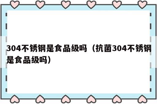 304不锈钢是食品级吗（抗菌304不锈钢是食品级吗）
