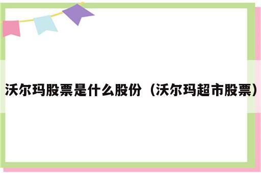 沃尔玛股票是什么股份（沃尔玛超市股票）