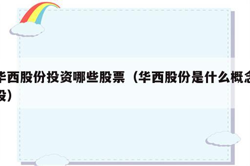 华西股份投资哪些股票（华西股份是什么概念股）