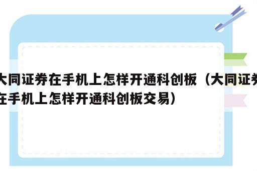 大同证券在手机上怎样开通科创板（大同证券在手机上怎样开通科创板交易）