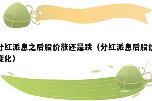 分红派息之后股价涨还是跌（分红派息后股价变化）