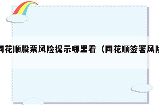 同花顺股票风险提示哪里看（同花顺签署风险）
