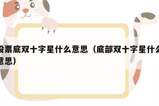 股票底双十字星什么意思（底部双十字星什么意思）