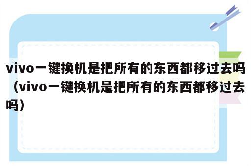 vivo一键换机是把所有的东西都移过去吗（vivo一键换机是把所有的东西都移过去吗）