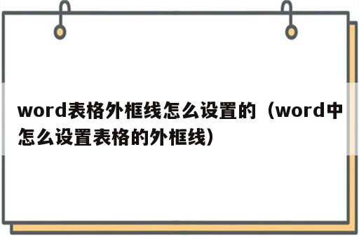 word表格外框线怎么设置的（word中怎么设置表格的外框线）