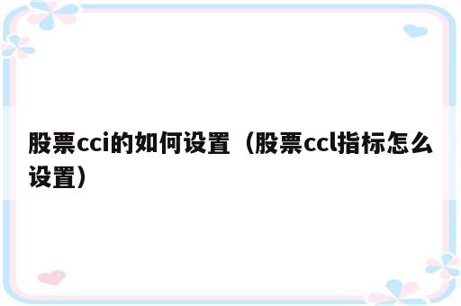 股票cci的如何设置（股票ccl指标怎么设置）