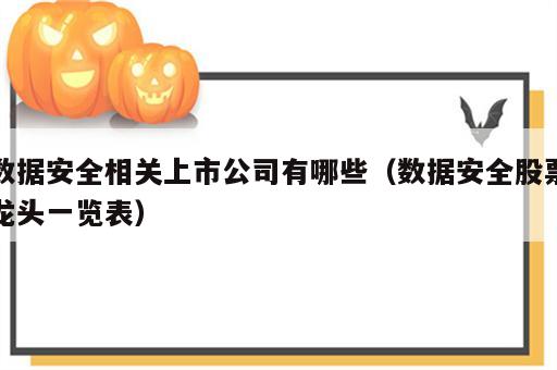 数据安全相关上市公司有哪些（数据安全股票龙头一览表）