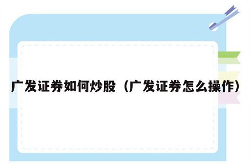 广发证券如何炒股（广发证券怎么操作）