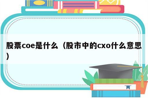 股票coe是什么（股市中的cxo什么意思）