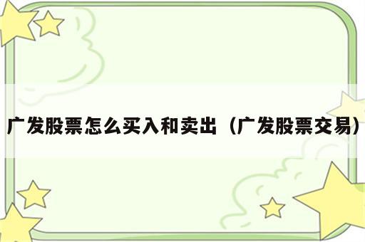 广发股票怎么买入和卖出（广发股票交易）