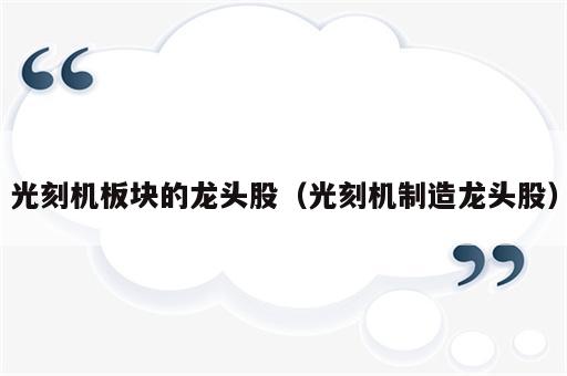 光刻机板块的龙头股（光刻机制造龙头股）