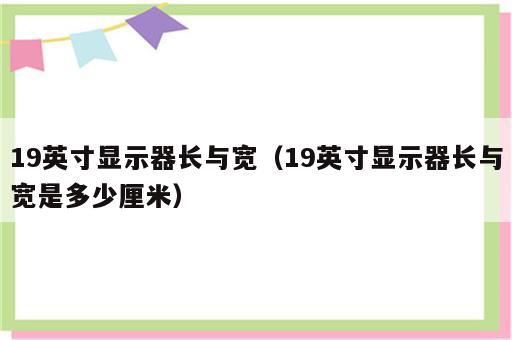 19英寸显示器长与宽（19英寸显示器长与宽是多少厘米）