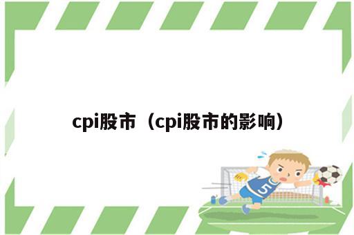 cpi股市（cpi股市的影响）