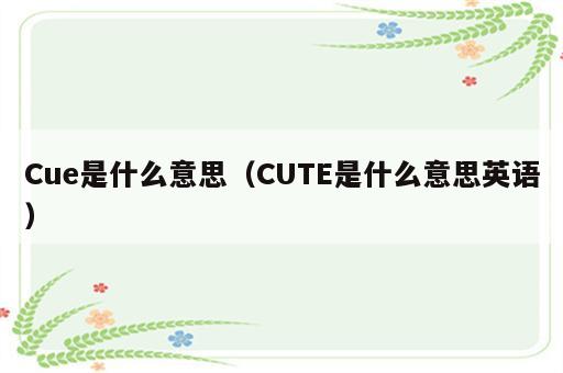 Cue是什么意思（CUTE是什么意思英语）