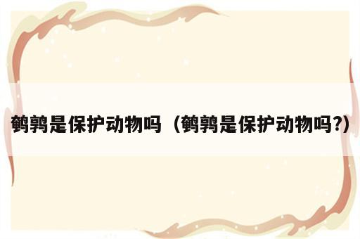 鹌鹑是保护动物吗（鹌鹑是保护动物吗?）