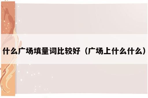 什么广场填量词比较好（广场上什么什么）