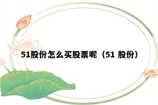 51股份怎么买股票呢（51 股份）