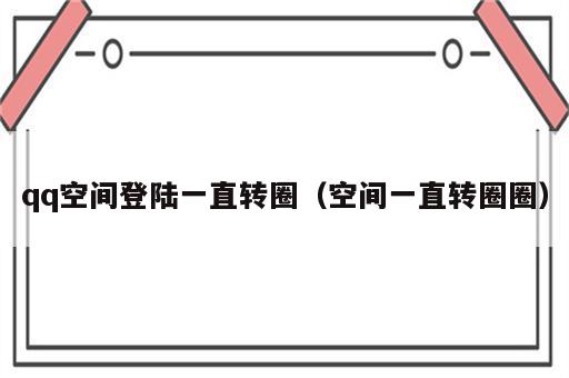 qq空间登陆一直转圈（空间一直转圈圈）