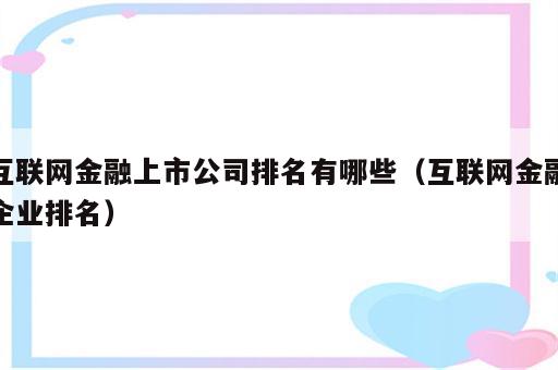 互联网金融上市公司排名有哪些（互联网金融企业排名）