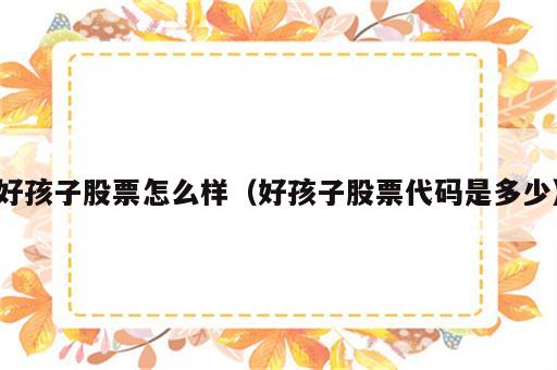 好孩子股票怎么样（好孩子股票代码是多少）
