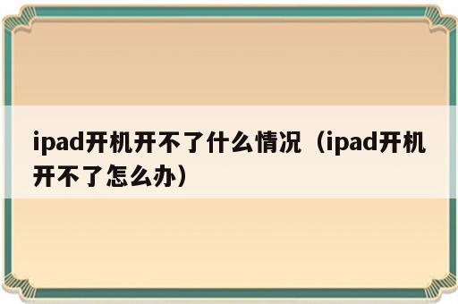 ipad开机开不了什么情况（ipad开机开不了怎么办）