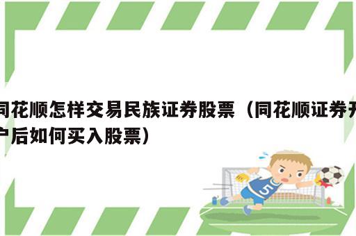 同花顺怎样交易民族证券股票（同花顺证券开户后如何买入股票）