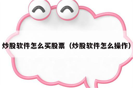 炒股软件怎么买股票（炒股软件怎么操作）