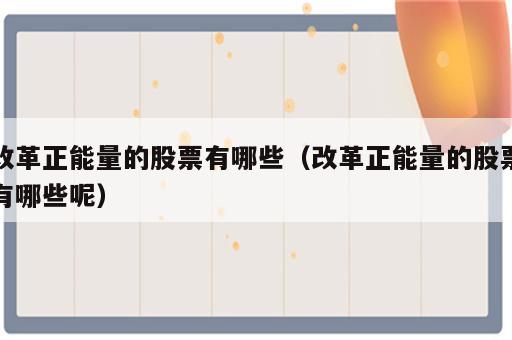 改革正能量的股票有哪些（改革正能量的股票有哪些呢）