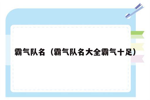 霸气队名（霸气队名大全霸气十足）