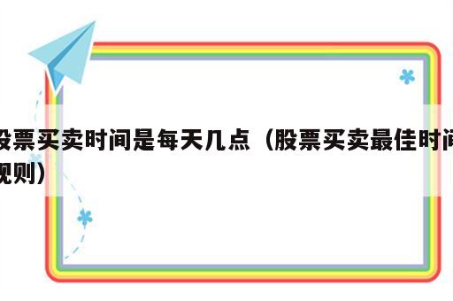 股票买卖时间是每天几点（股票买卖最佳时间规则）