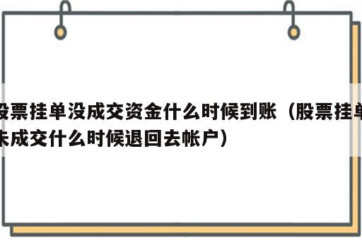 股票挂单没成交资金什么时候到账（股票挂单未成交什么时候退回去帐户）