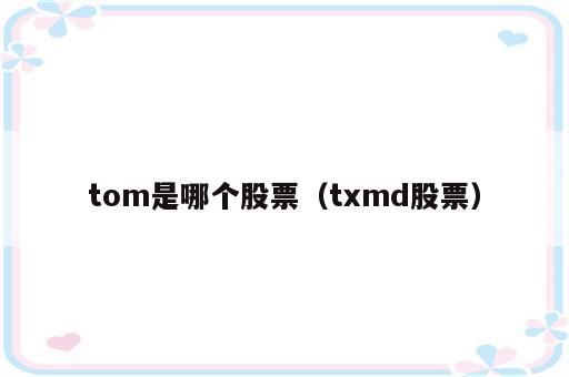 tom是哪个股票（txmd股票）