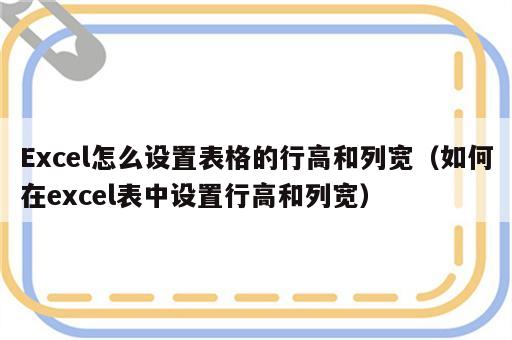 Excel怎么设置表格的行高和列宽（如何在excel表中设置行高和列宽）