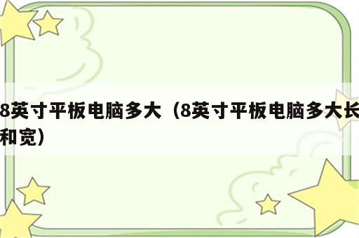 8英寸平板电脑多大（8英寸平板电脑多大长和宽）