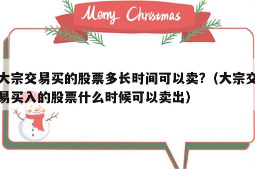 大宗交易买的股票多长时间可以卖?（大宗交易买入的股票什么时候可以卖出）