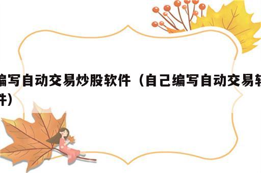 编写自动交易炒股软件（自己编写自动交易软件）