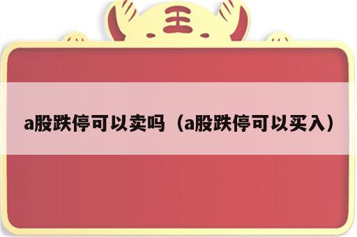 a股跌停可以卖吗（a股跌停可以买入）
