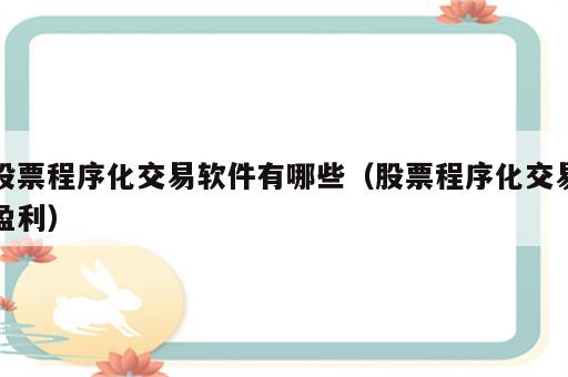 股票程序化交易软件有哪些（股票程序化交易盈利）