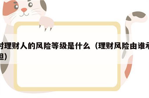 对理财人的风险等级是什么（理财风险由谁承担）