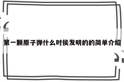 第一颗原子弹什么时侯发明的的简单介绍