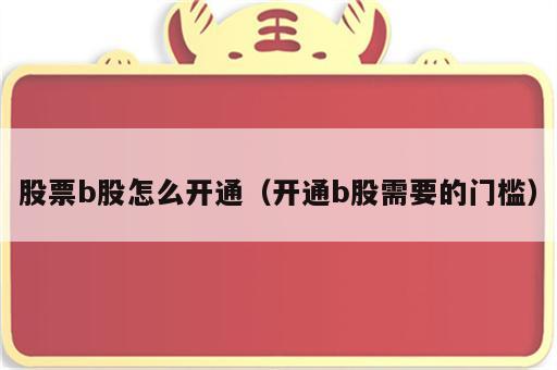 股票b股怎么开通（开通b股需要的门槛）