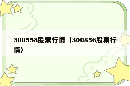 300558股票行情（300856股票行情）
