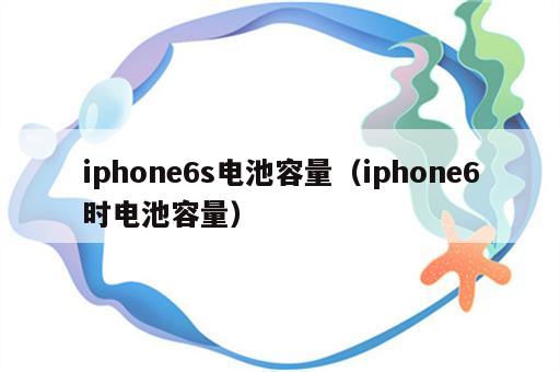iphone6s电池容量（iphone6时电池容量）