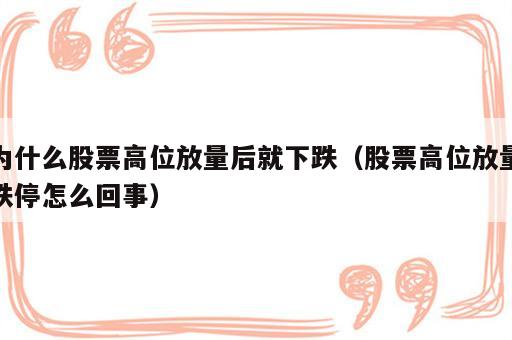 为什么股票高位放量后就下跌（股票高位放量跌停怎么回事）