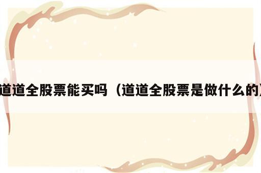 道道全股票能买吗（道道全股票是做什么的）